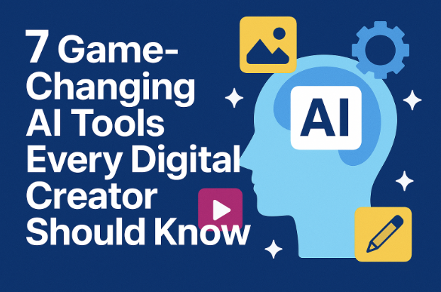 7 Game-Changing AI Tools Every Digital Creator Should Know